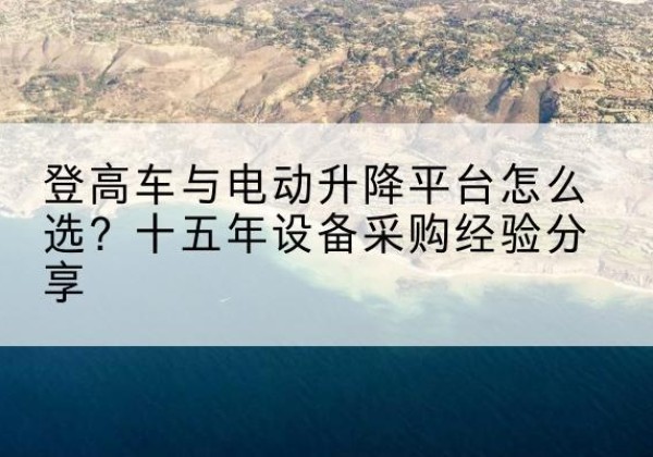 大安登高车厂家厂家-登高车与电动升降平台怎么选？十五年设备采购经验分享
