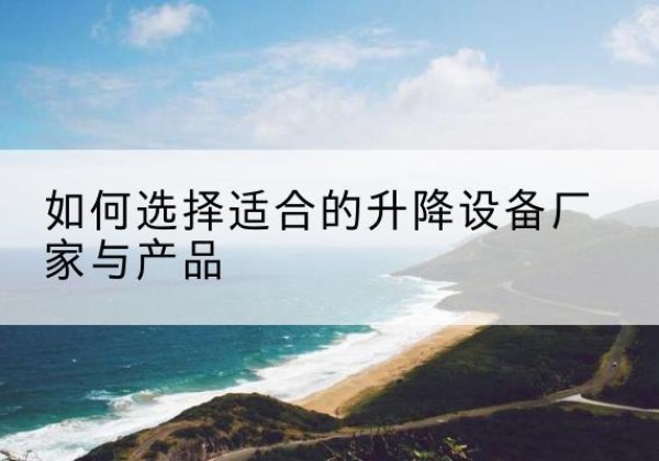大安电动升降平台厂家-如何选择适合的升降设备厂家与产品