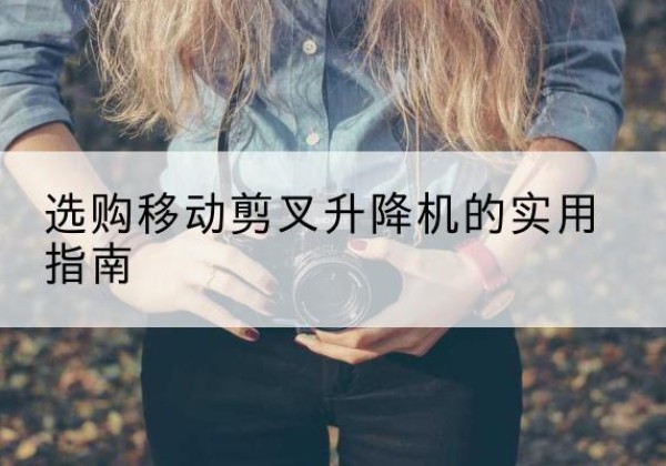 大安移动剪叉升降机怎么选-选购移动剪叉升降机的实用指南